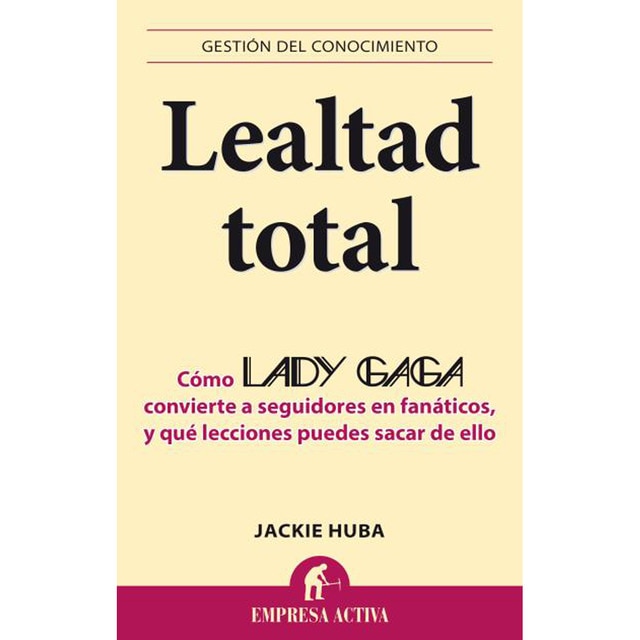 Lealtad total: Por qué lady gaga convierte a seguidores en fanáticos incondicionales y cómo hacer lo mismo con tus clientes (Tapa blanda)