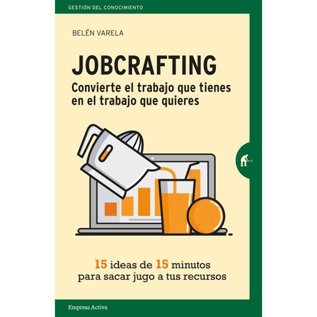 Jobcrafting. Convierte el trabajo que tienes en el trabajo que quieres: Quince ideas de quince minutos para sacar jugo a tus recur (Tapa blanda)