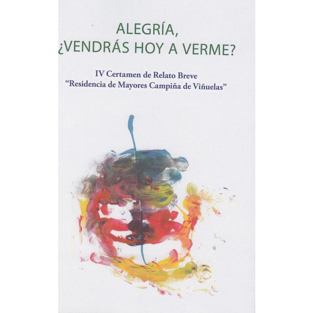 Alegría, ¿vendrás hoy a verme?: Iv certamen de relato breve 'residencia de mayores campiña de viñuelas' (Tapa blanda)