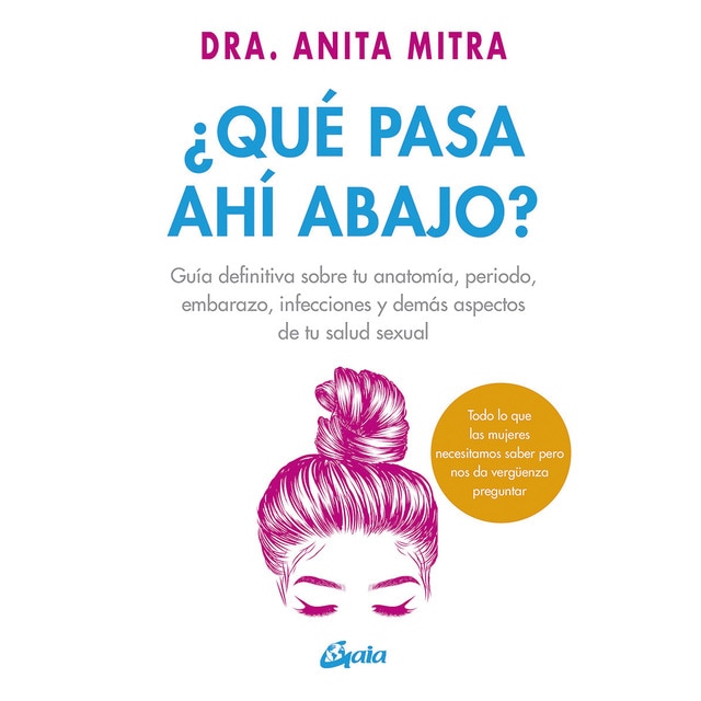 ¿qué pasa ahí abajo?: Guía definitiva sobre tu anatomía, periodo, embarazo, infecciones y demás aspectos de tu salud sexual (Tapa blanda)