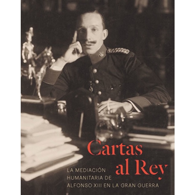 Cartas al Rey. La mediación humanitaria de Alfonso XIII en la Gran Guerra (Tapa dura)