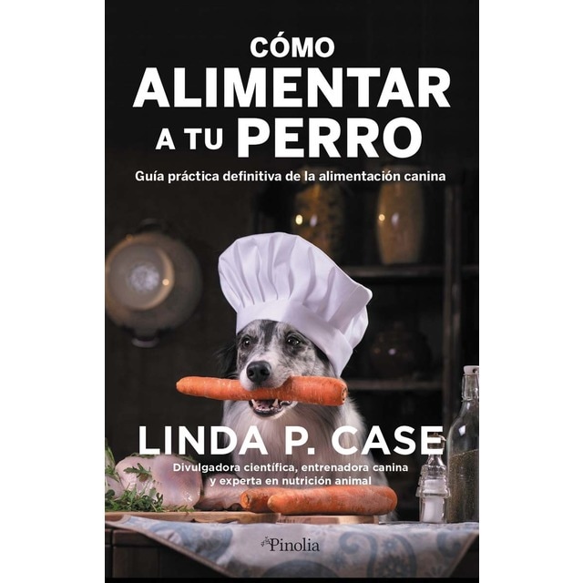 Cómo alimentar a tu perro: Guía práctica definitiva de la alimentación canina (Tapa blanda)
