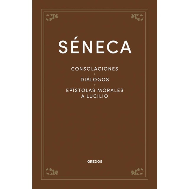 Consolaciones. Diálogos. Epístolas morales a Lucilio
