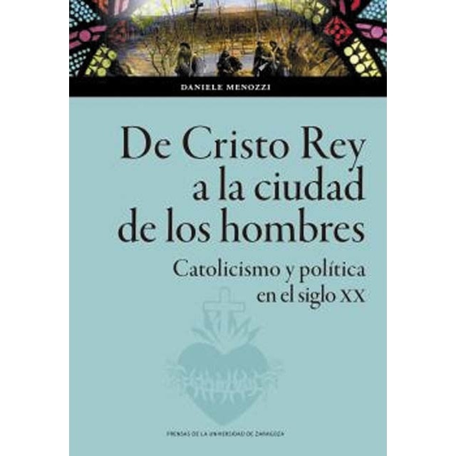 De cristo rey a la ciudad de los hombres: Catolicismo y política en el siglo xx