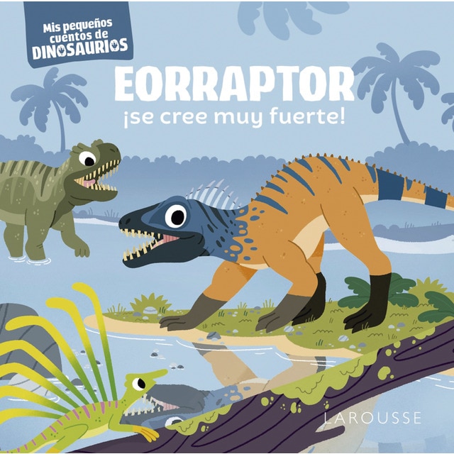 Eorraptor ¡se cree muy fuerte!: Mis pequeños cuentos de dinosaurios