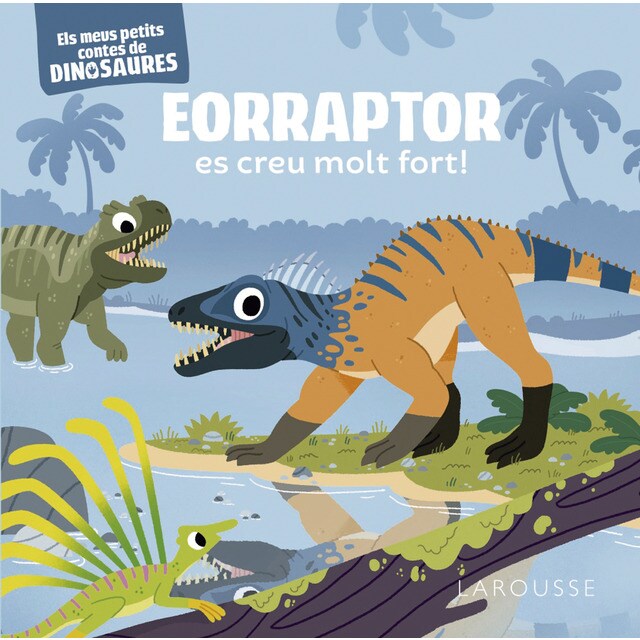 Eorraptor es creu molt fort!: Els meus petits contes de dinosaures