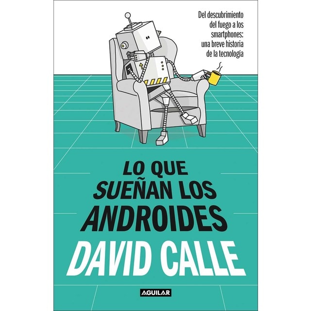 Lo que sueñan los androides: Del descubrimiento del fuego a los Smartphones: una breve historia de la tecnología (Tapa blanda)