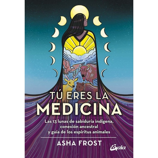 Tú eres la medicina: Las 13 lunas de sabiduría indígena, conexión ancestral y guía de los espíritus animales (Tapa blanda con solapas)