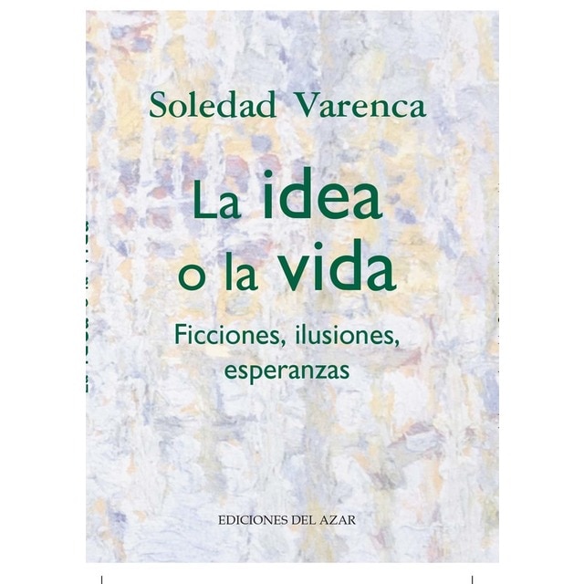LA IDEA O LA VIDA: FICCIONES, ILUSIONES, ESPERANZAS