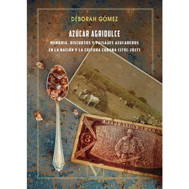 Azúcar agridulce: Memoria, discursos y paisajes azucareros en la nación y la cultura cubana