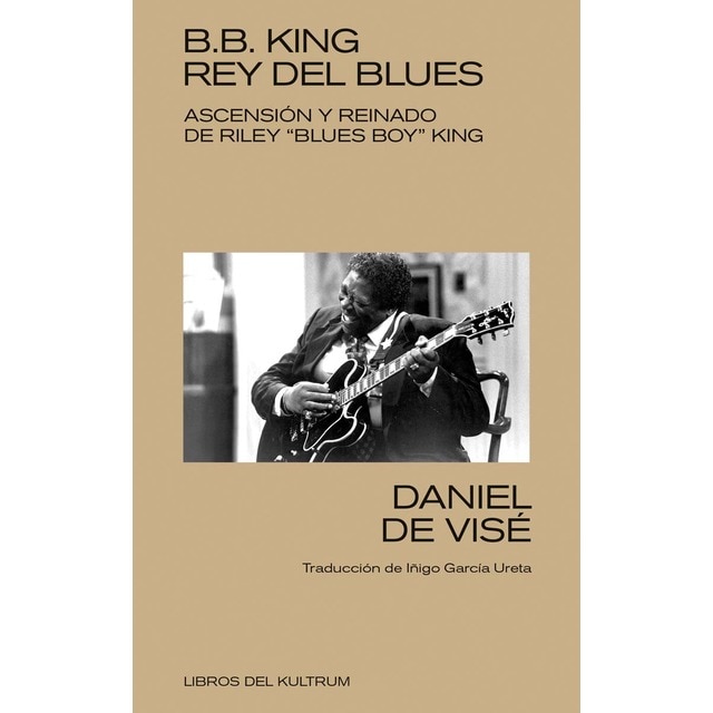 B. B. King: rey del blues: Ascensión y reinado de Riley 'Blues Boy' King