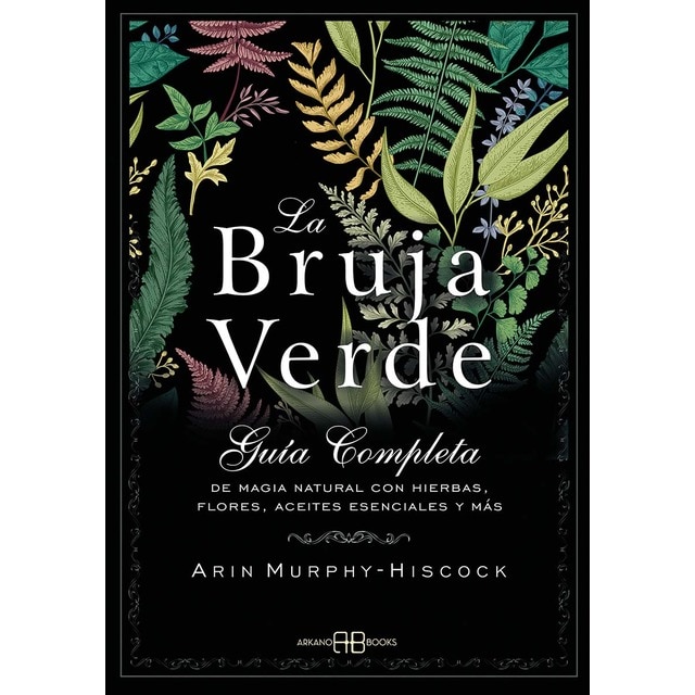 La bruja verde: Guía completa de magia natural con hierbas, flores, aceites esenciales y más (Tapa blanda con solapas)