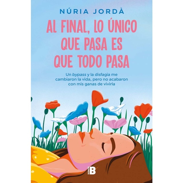 Al final, lo único que pasa es que todo pasa: Un bypass y la disfagia me cambiaron la vida, pero no acabaron con mis ganas de vivirla (Tapa blanda)