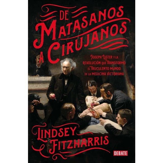 De matasanos a cirujanos: Joseph Lister y la revolución que transformó el truculento mundo de la medicina victoriana (Tapa blanda)