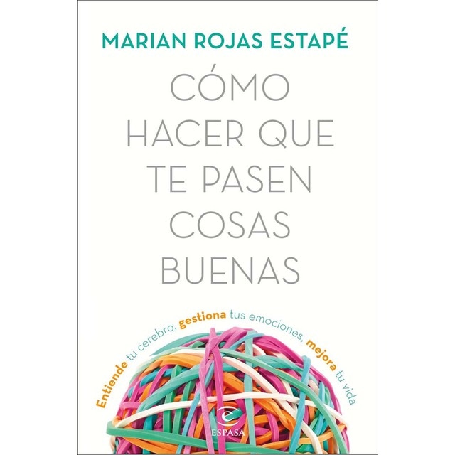 Cómo hacer que te pasen cosas buenas.  Entiende tu cerebro, gestiona tus emociones, mejora tu vida