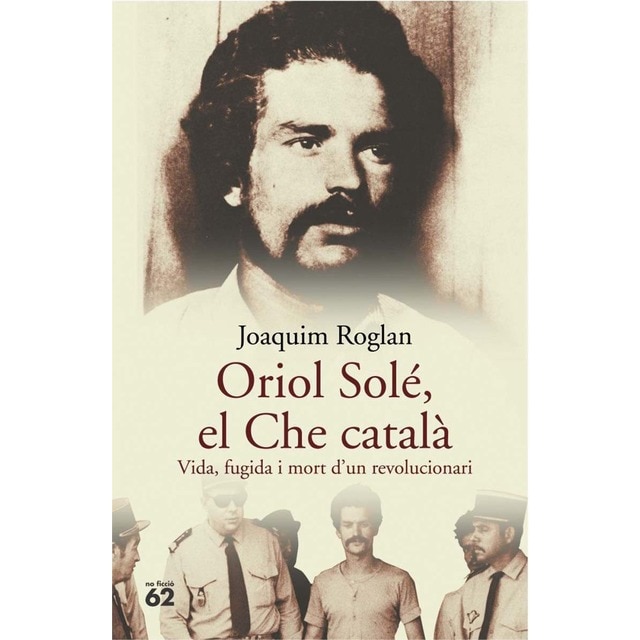 Oriol Solé, el Che català.: Vida, fugida i mort d'un revolucionari