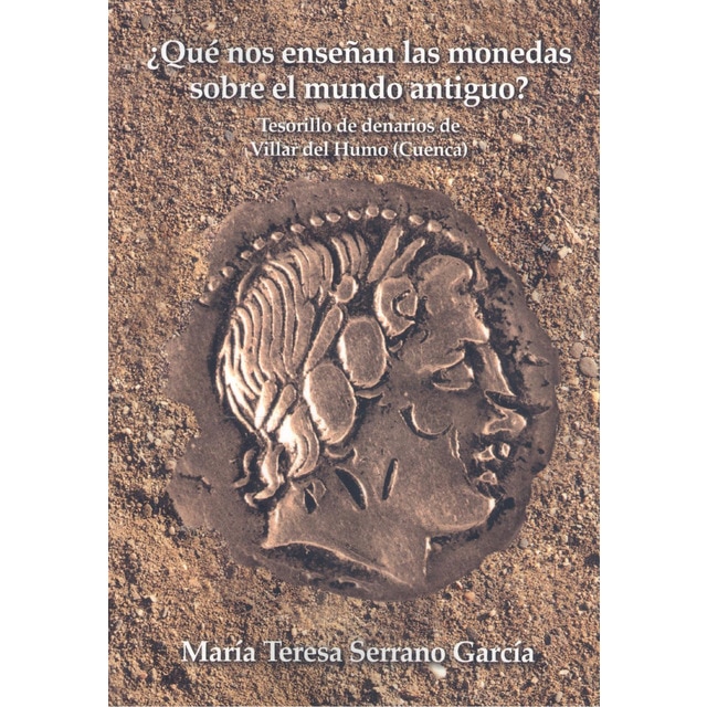 ¿Qué nos enseñan las monedas sobre el mundo antiguo? Tesorillo de denarios de Villar del Humo. Cuenca (Tapa blanda con solapas)