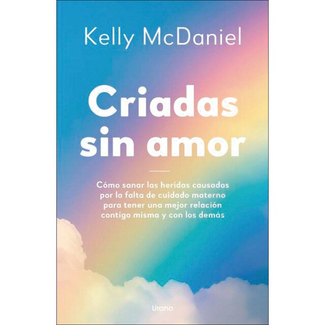 Criadas sin amor: Cómo sanar las heridas causadas por la falta de cuidado materno para tener una mejor relación contigo misma y con los (Tapa blanda)