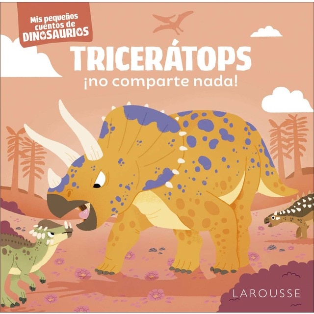 Tricerátops ¡no comparte nada!: Mis pequeños cuentos de dinosaurios