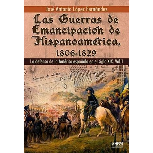 Las Guerras de Emancipación de Hispanoamérica, 1806- 1829: La defensa de la América española en el siglo XIX. Vol. 1