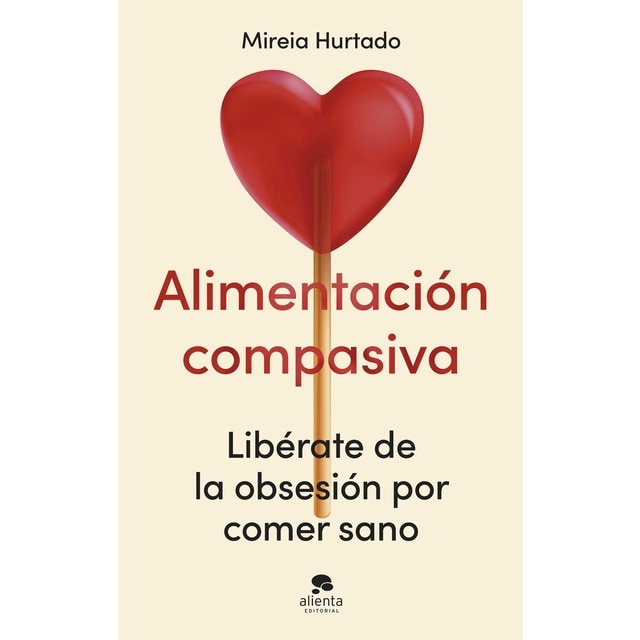 Alimentación compasiva: Libérate de la obsesión por comer sano (Tapa blanda con solapas)