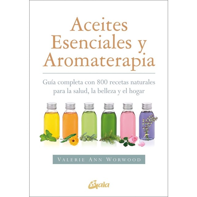 Aceites esenciales y aromaterapia: Guía completa con 800 recetas naturales para la salud, la belleza y el hogar (Tapa blanda con solapas)